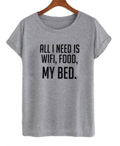 All I Need Is Wifi Food My Bed T Shirt