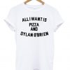 All i want is pizza and dylan o'brien T shirt