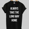 Always Take The Long Way Home T Shirt