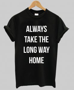 Always Take The Long Way Home T Shirt