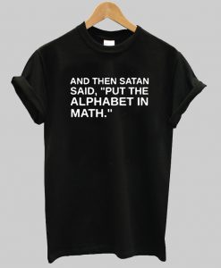 And then satan said put the alphabet in math T Shirt