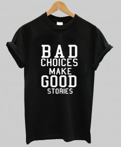 Bad Choices Make Good Stories T-shirt