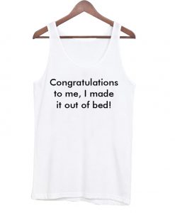 Congratulations to me I made it out of bed Tank Top