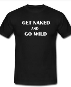 Get Naked And Go Wild T Shirt