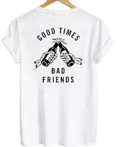 Good times bad friends t shirt back