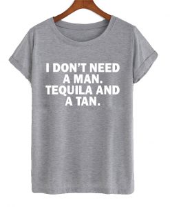 I Don't Need A Man I Need Tequila And A Tan T shirt