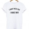 I Dont Need You I Have Wifi T-Shirt