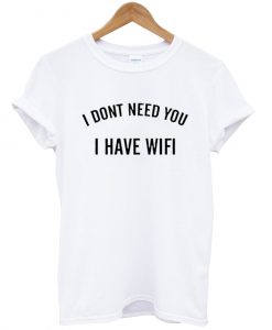 I Dont Need You I Have Wifi T-Shirt