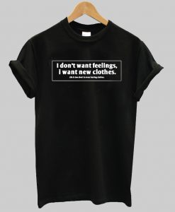 I Don't Want Feelings I Want New Clothes T Shirt