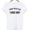 I Don’t Need You I Have Wifi T-shirtI Don’t Need You I Have Wifi T-shirt