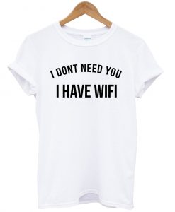 I Don’t Need You I Have Wifi T-shirtI Don’t Need You I Have Wifi T-shirt