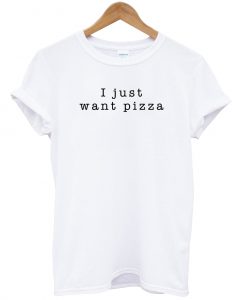 I Just Want Pizza T Shirt