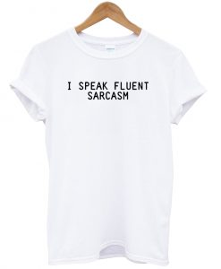 I Speak Fluent Sarcasm T-shirt