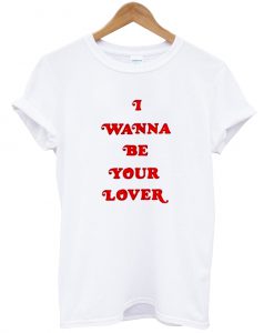 I Wanna Be Your Lover T Shirt