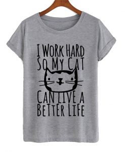 I Work Too Hard So My Cat T Shirt