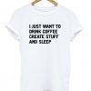 I just want to drink coffee T Shirt