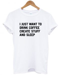 I just want to drink coffee T Shirt