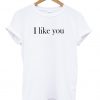 I like you T Shirt