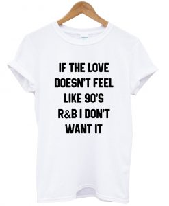 If the love doesn't feel like 90's R&B T shirt