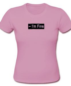 I'm Fine T Shirt