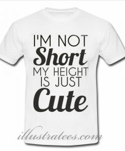 Im Not Short It Just Cute T-Shirt