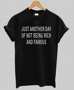 Just Another Day Of Not Being Rich And Famous T Shirt