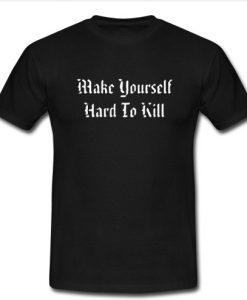 Make Yourself Hard To Kill T-shirt