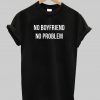 NO BOYFRIEND NO PROBLEM T-Shirt