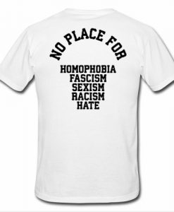 NO PLACE for homophobia fascism sexism racism hate Tshirt back