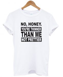 No Honey You're Thinner Than Me T Shirt
