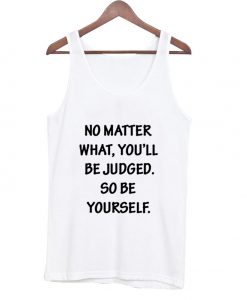 No Matter What You'LL Be Judged So Be Yourself Tank Top