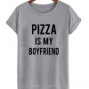 Pizza Is My Boyfriend T shirt