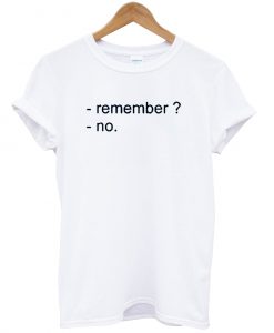 Remember - No T-shirt