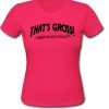 That's Gross! T Shirt