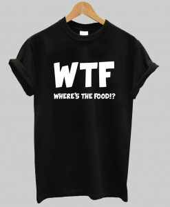 WTF where's the food T-shirt