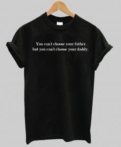 You can't choose your father but you can choose your daddy T Shirt
