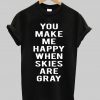 You make me happy when skies are gray T Shirt