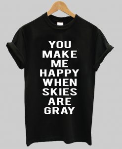 You make me happy when skies are gray T Shirt