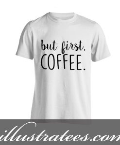 but first coffee t-shirt