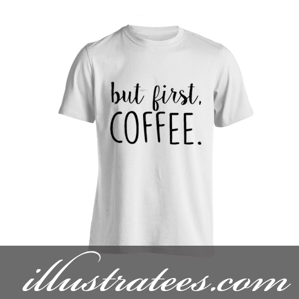 but first coffee t-shirt