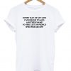 every day of my life T shirt