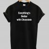 everything's better with chocolate T Shirt