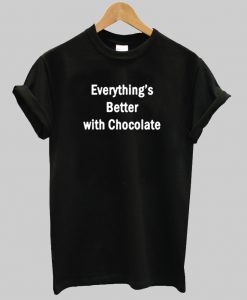 everything's better with chocolate T Shirt