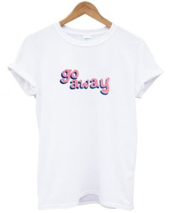 go away t-shirt