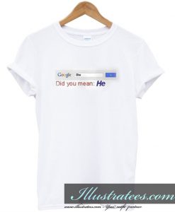 google search she did you mean he t-shirt