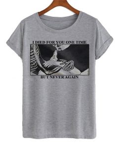 i died for you one time but never again t-shirt