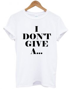 i don't give a T Shirt