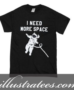 i need more space t-shirt