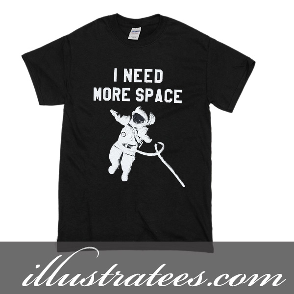 i need more space t-shirt