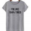 i'm like 104% tired T-shirt